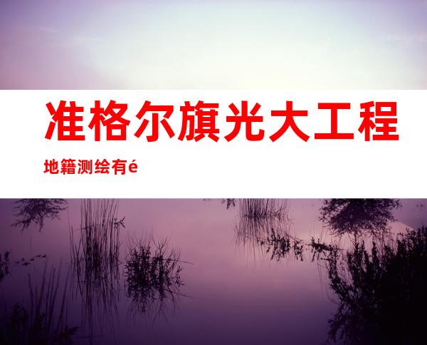 准格尔旗光大工程地籍测绘有限公司
