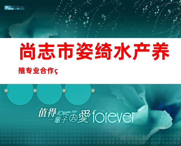 尚志市姿绮水产养殖专业合作社